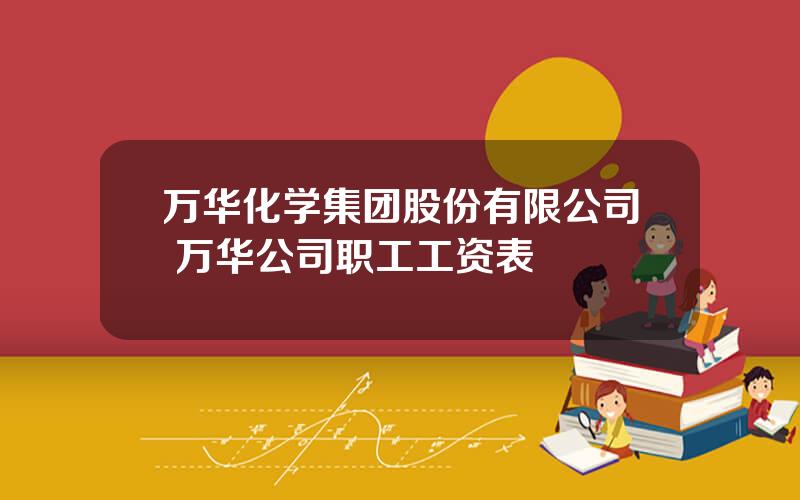 万华化学集团股份有限公司 万华公司职工工资表